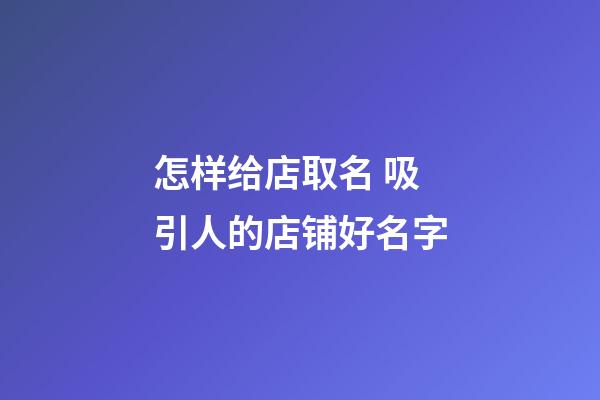 怎样给店取名 吸引人的店铺好名字-第1张-店铺起名-玄机派